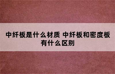 中纤板是什么材质 中纤板和密度板有什么区别